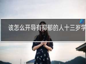 该怎么开导有抑郁的人十三岁学生