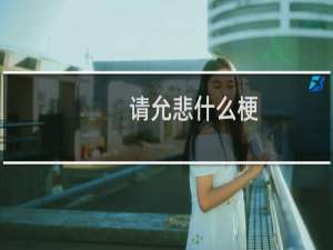 请允悲什么梗？请允悲是什么意思什么梗