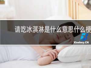 请吃冰淇淋是什么意思什么梗