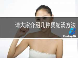 请大家介绍几种煲蛇汤方法