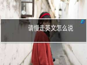 请慢走英文怎么说