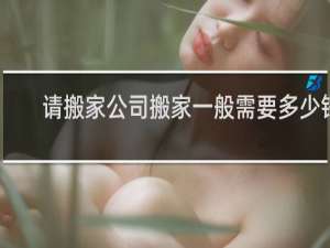 请搬家公司搬家一般需要多少钱