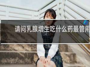 请问乳腺增生吃什么药最管用