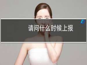 请问什么时候上报，目前什么问题吗
