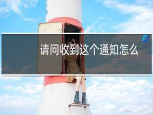 请问收到这个通知怎么办？
