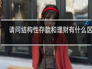 请问结构性存款和理财有什么区别