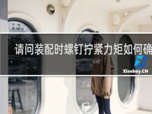 请问装配时螺钉拧紧力矩如何确定