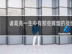 诸葛亮一生中有那些辉煌的战绩