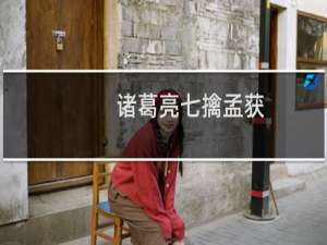 诸葛亮七擒孟获，诸葛亮七擒七纵