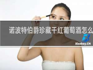 诺波特伯爵珍藏干红葡萄酒怎么样