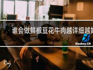 谁会做鲜椒豆花牛肉越详细越好