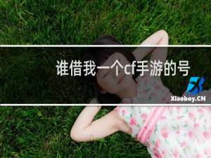 谁借我一个cf手游的号