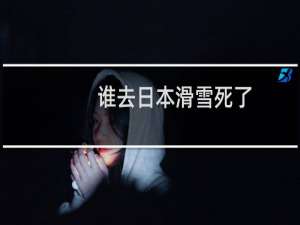 谁去日本滑雪死了