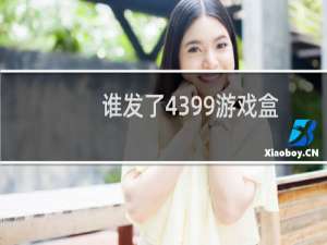 谁发了4399游戏盒