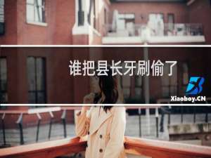 谁把县长牙刷偷了