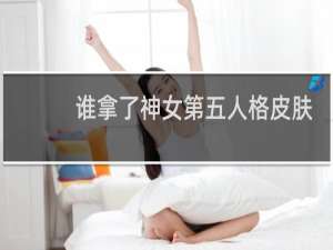 谁拿了神女第五人格皮肤