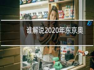 谁解说2020年东京奥运会