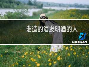 谁造的酒发明酒的人