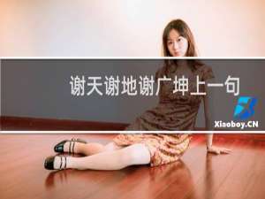 谢天谢地谢广坤上一句（谢天谢地谢亚龙）
