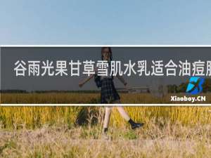 谷雨光果甘草雪肌水乳适合油痘肌吗