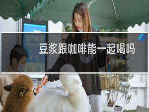 豆浆跟咖啡能一起喝吗