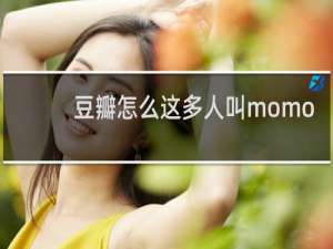 豆瓣怎么这多人叫momo？什么梗