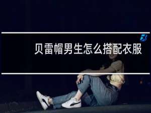 贝雷帽男生怎么搭配衣服