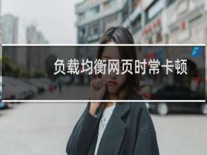 负载均衡网页时常卡顿-云服务器问题