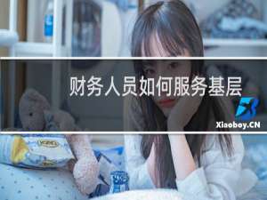 财务人员如何服务基层