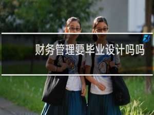 财务管理要毕业设计吗吗