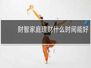 财智家庭理财什么时间能好