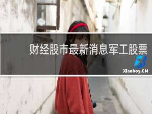 财经股市最新消息军工股票