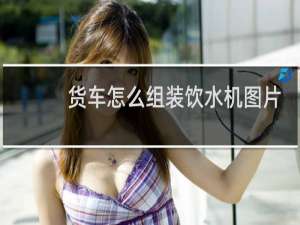 货车怎么组装饮水机图片