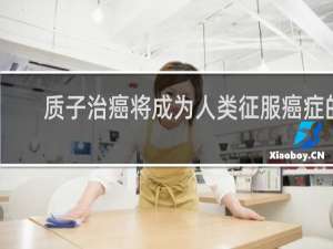 质子治癌将成为人类征服癌症的有效手段