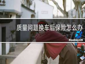 质量问题换车后保险怎么办