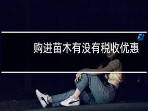 购进苗木有没有税收优惠