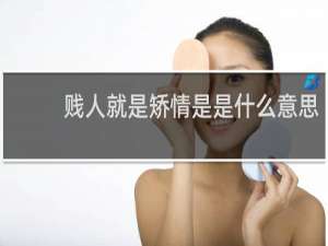 贱人就是矫情是是什么意思，是骂谁的什么梗