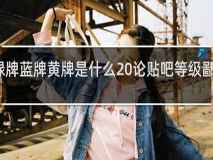 贴吧绿牌蓝牌黄牌是什么 论贴吧等级鄙视链什么梗
