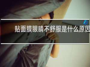 贴面膜眼睛不舒服是什么原因