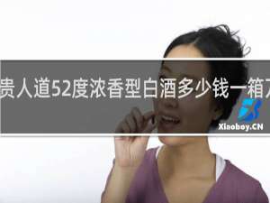 贵人道52度浓香型白酒多少钱一箱万事和