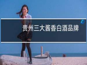 贵州三大酱香白酒品牌