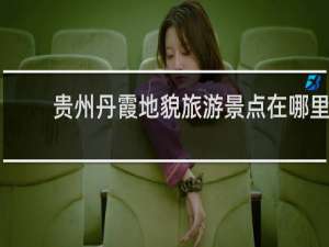 贵州丹霞地貌旅游景点在哪里
