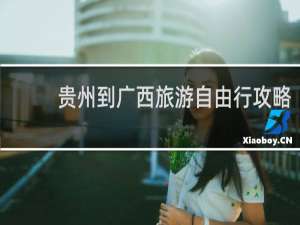贵州到广西旅游自由行攻略