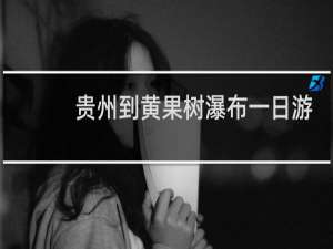 贵州到黄果树瀑布一日游