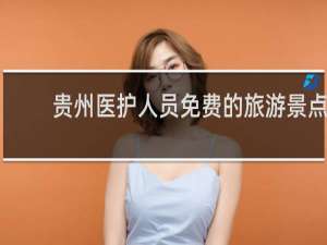 贵州医护人员免费的旅游景点