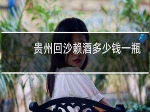 贵州回沙赖酒多少钱一瓶