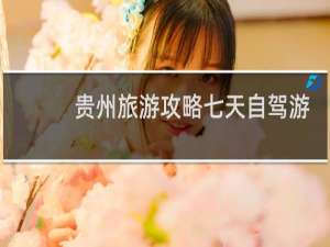 贵州旅游攻略七天自驾游