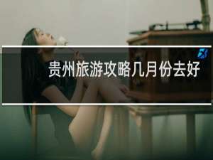 贵州旅游攻略几月份去好