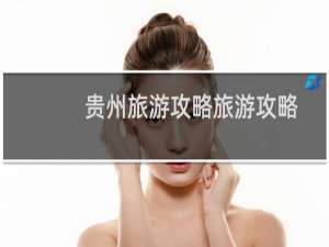 贵州旅游攻略旅游攻略