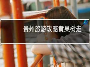 贵州旅游攻略黄果树走